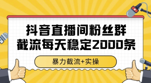 抖音直播间粉丝群截流实操教程 单台电脑日均获客2000条