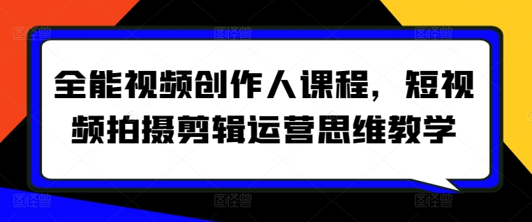 全能视频创作人系统课程 短视频拍摄剪辑运营全流程教学