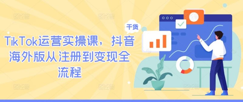抖音海外版TikTok运营实操课 从注册到变现全流程教学
