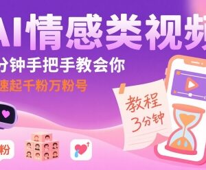 AI情感类短视频运营教程 零基础快速起号涨千粉万粉方法-雨叶虚拟资源网