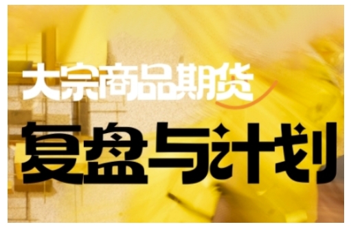 大宗商品期货倍增计划复盘课 更新至2025年9月 提升交易决策能力