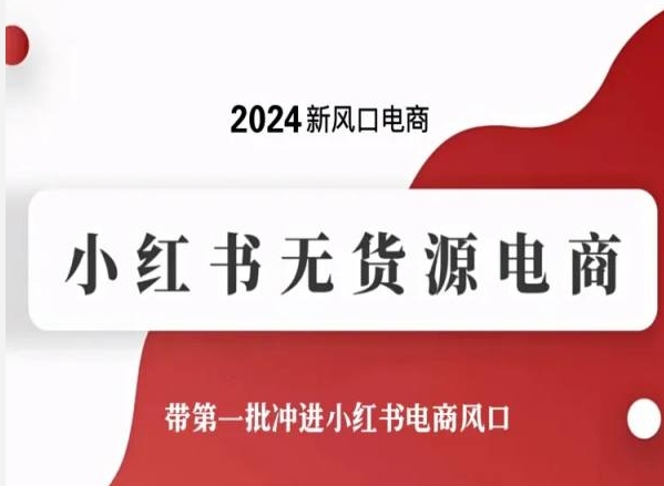 2024小红书无货源电商全流程实操指南 新手入局抓新风口