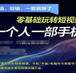 零基础用一部手机玩转短视频 拍摄剪辑运营全套实操方案-雨叶虚拟资源网
