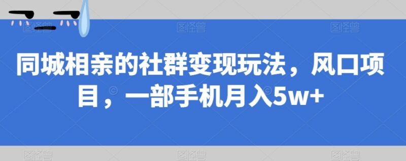 同城相亲社群变现玩法全拆解 0基础手机可操作低门槛副业项目