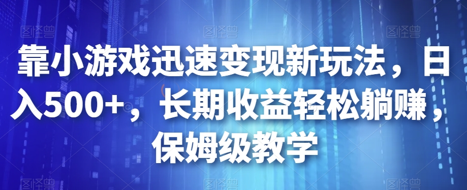靠小游戏迅速变现新玩法,日入500+,长期收益轻松躺赚,保姆级教学【揭秘】