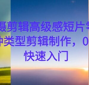 零基础学手机拍摄剪辑高级感短片 剪映全流程实操教程-雨叶虚拟资源网