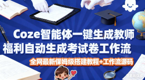 Coze智能体教师自动出卷工作流搭建教程 附源码及变现方法