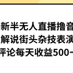 半无人直播解说街头杂技撸音浪 日均收益500+项目实操教程-雨叶虚拟资源网