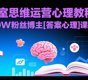 抖音10万粉心理博主运营课 工作室思维起号全流程实操教程-雨叶虚拟资源网