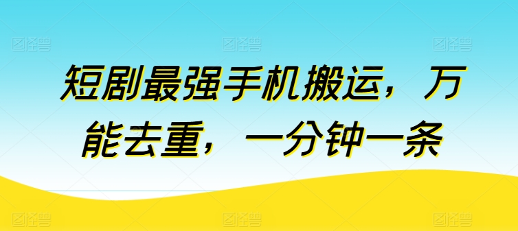 短剧手机搬运实操方法 万能去重技巧及配套学习资源汇总