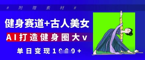 AI制作古人健身短视频教程 健身赛道内容变现玩法全解析