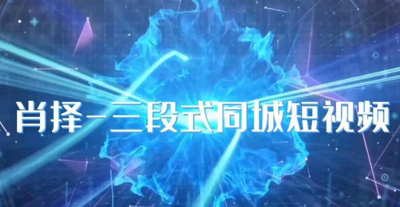 肖择抖音同城短视频实操课 三段式同城号运营完整教程