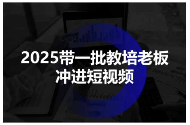2025教培从业者短视频招生系统教程 全流程掌握获客技能