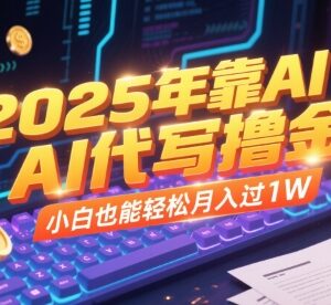 2025年AI代写副业赚钱指南 零基础小白轻松上手稳定月入过万-雨叶虚拟资源网