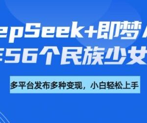 用DeepSeek+即梦AI制作56个民族少女手办 附教程及变现方向-雨叶虚拟资源网