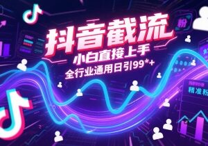 2025抖音全行业通用截流实操 零基础小白可上手日引精准粉-雨叶虚拟资源网