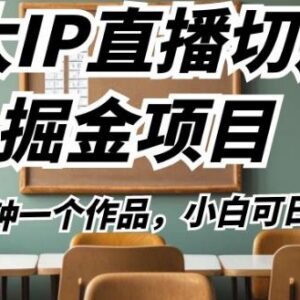 b太IP直播切片掘金项目玩法详解 5分钟出作品新手低门槛可上手-雨叶虚拟资源网