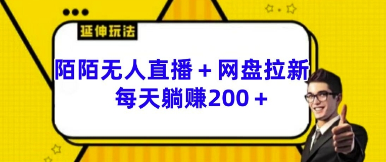 陌陌无人直播搭配网盘拉新实操玩法 低门槛增收项目操作指南