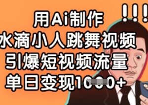 AI制作水滴小人跳舞视频教程 零基础打造爆款短视频获流变现方法-雨叶虚拟资源网
