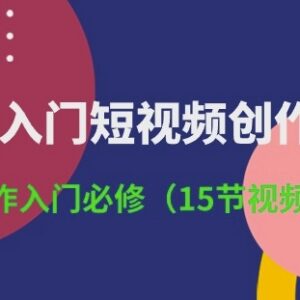 3小时入门短视频创作 15节零基础必修实操视频课程-雨叶虚拟资源网