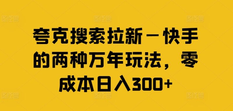 夸克搜索拉新快手两种长期玩法 零成本操作可实现日入300+