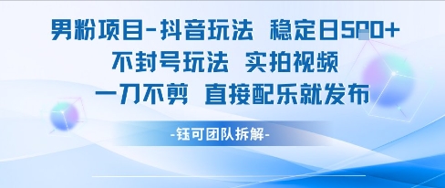 男粉项目抖音实操玩法 实拍不剪直接配乐发布稳定收益不封号