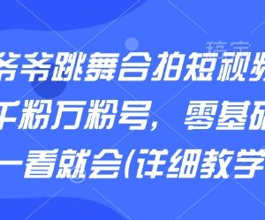 AI老爷爷跳舞合拍短视频教程 零基础小白可快速起千粉万粉号-雨叶虚拟资源网