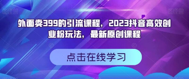 2023抖音高效创业粉引流玩法教程 原售价399实操课程分享