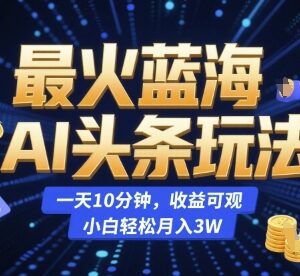 AI今日头条蓝海变现玩法 每天10分钟零经验小白也能获可观收益-雨叶虚拟资源网
