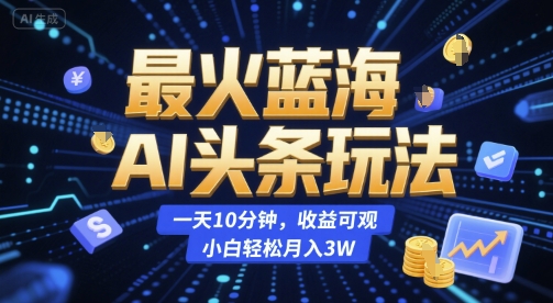 AI今日头条蓝海变现玩法 每天10分钟零经验小白也能获可观收益