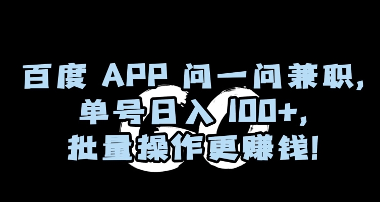 百度APP问一问兼职实操指南 单号日入100+可批量操作放大收益