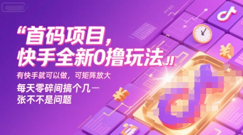 快手首码0撸赚钱玩法详解 无需养机可矩阵操作门槛低易上手