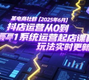 2025年6月抖店从0到1系统运营起店课程 附最新玩法更新-雨叶虚拟资源网