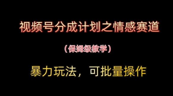 视频号分成计划情感赛道实操玩法 可批量操作保姆级教程