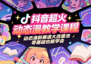 零基础抖音动态漫制作入门教程 新流量赛道全流程实操教学-雨叶虚拟资源网