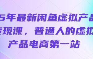2025年最新闲鱼虚拟产品变现课 普通人电商入门实操指南-雨叶虚拟资源网