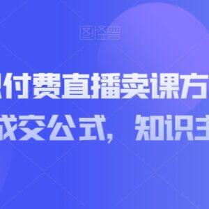 知识付费主播直播卖课实操方法 通用成交公式及孵化全攻略-雨叶虚拟资源网