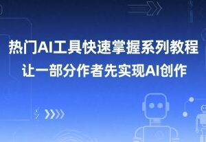 主流热门AI工具实操系列教程 助力创作者快速掌握AI创作技能-雨叶虚拟资源网