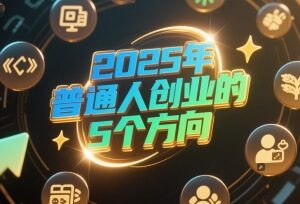 2025年普通人创业做什么好 5个低门槛轻资产方向推荐-雨叶虚拟资源网