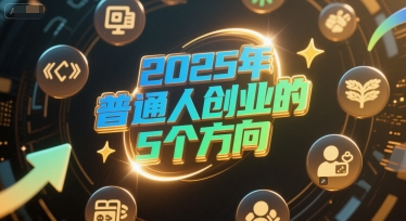 2025年普通人创业做什么好 5个低门槛轻资产方向推荐