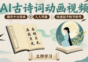 AI古诗词动画视频制作教程 零基础易上手 助力短视频账号快速涨粉-雨叶虚拟资源网