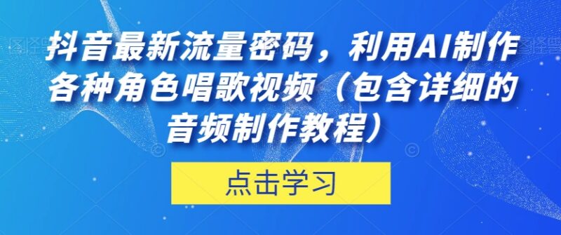 抖音AI虚拟角色唱歌视频制作教程 含详细音频制作步骤