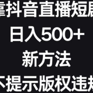 抖音直播短剧无版权违规玩法 新手可操作日入500+实操教程-雨叶虚拟资源网