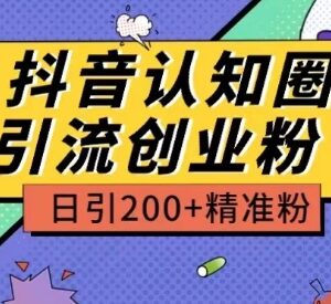 抖音认知圈创业粉引流玩法拆解 日引200+精准粉实操教程-雨叶虚拟资源网