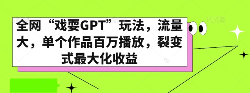 全网热门戏耍GPT玩法揭秘 单作品百万播放可实现裂变收益
