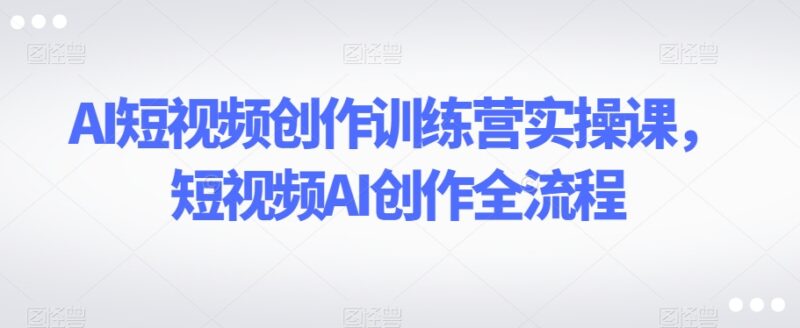AI短视频创作训练营实操课 剪映全端剪辑全流程教学