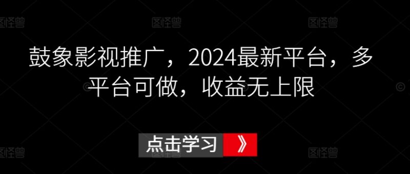 2024鼓象影视短剧推广实操教程 多平台可做收益提升全攻略