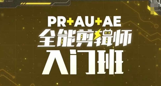 PR+AU+AE三合一全能剪辑入门班 零基础剪辑必学系统课程