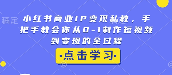 小红书商业IP变现私教课 从0到1短视频运营变现全流程教学