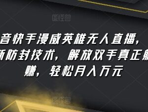 抖音快手漫威英雄无人直播玩法 全新防封技术实操指南-雨叶虚拟资源网